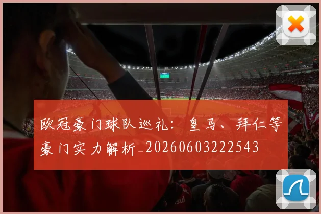 欧冠豪门球队巡礼：皇马、拜仁等豪门实力解析_20260603222543