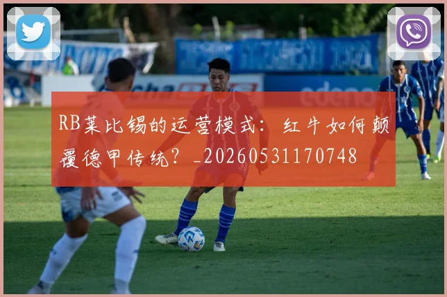 RB莱比锡的运营模式：红牛如何颠覆德甲传统？_20260531170748