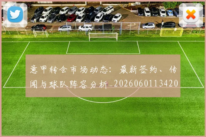 意甲转会市场动态：最新签约、传闻与球队阵容分析_20260601134200