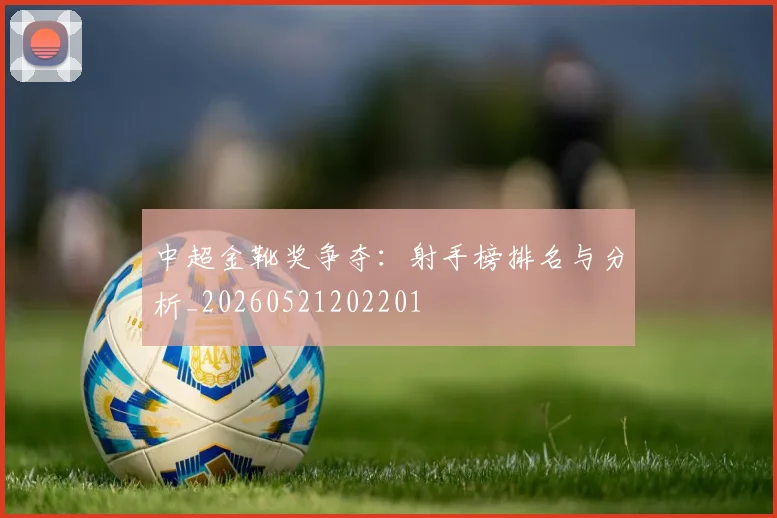 中超金靴奖争夺：射手榜排名与分析_20260521202201