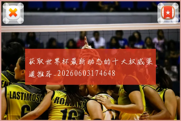 获取世界杯最新动态的十大权威渠道推荐_20260603174648