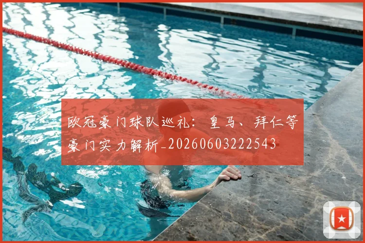 欧冠豪门球队巡礼:皇马、拜仁等豪门实力解析_20260603222543