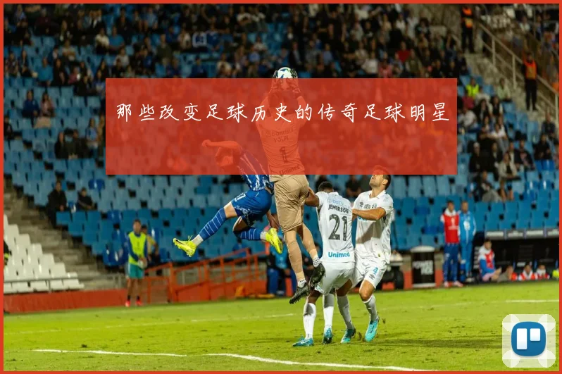 那些改变足球历史的传奇足球明星