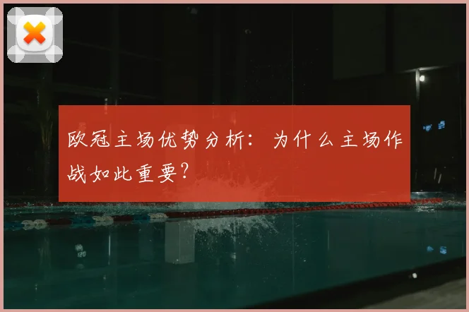 欧冠主场优势分析:为什么主场作战如此重要?