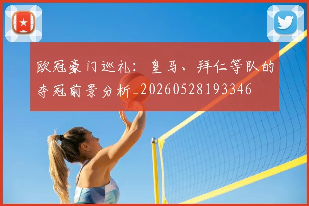 欧冠豪门巡礼：皇马、拜仁等队的夺冠前景分析_20260528193346